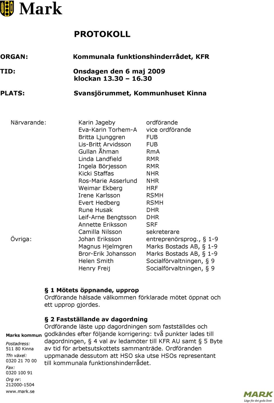 Ingela Börjesson RMR Kicki Staffas NHR Ros-Marie Asserlund NHR Weimar Ekberg HRF Irene Karlsson RSMH Evert Hedberg RSMH Rune Husak DHR Leif-Arne Bengtsson DHR Annette Eriksson SRF Camilla Nilsson