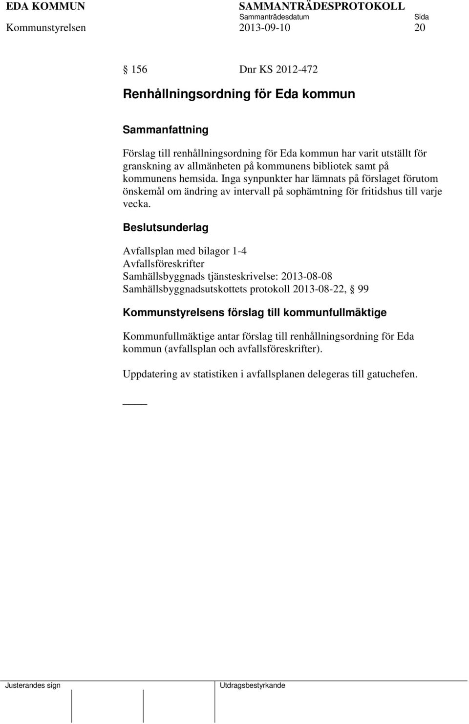 Beslutsunderlag Avfallsplan med bilagor 1-4 Avfallsföreskrifter Samhällsbyggnads tjänsteskrivelse: 2013-08-08 Samhällsbyggnadsutskottets protokoll 2013-08-22, 99 Kommunstyrelsens förslag till