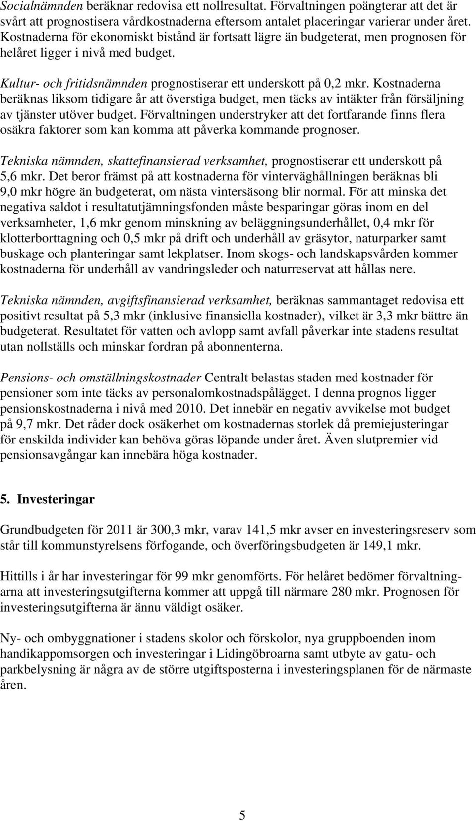 Kostnaderna beräknas liksom tidigare år att överstiga budget, men täcks av intäkter från försäljning av tjänster utöver budget.