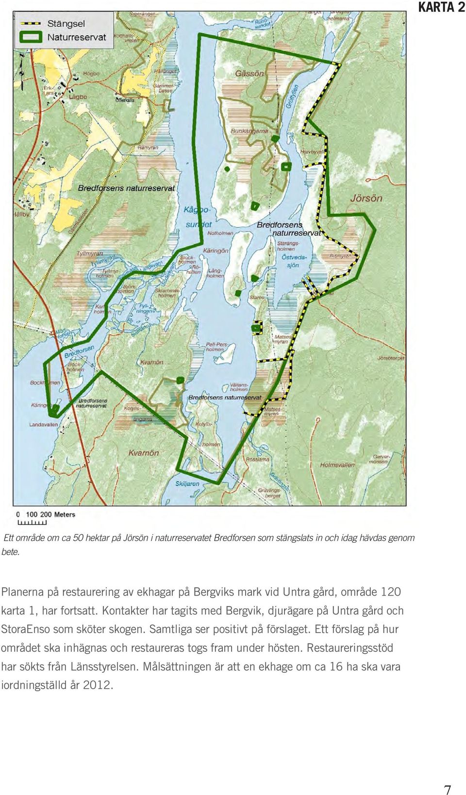 Kontakter har tagits med Bergvik, djurägare på Untra gård och StoraEnso som sköter skogen. Samtliga ser positivt på förslaget.