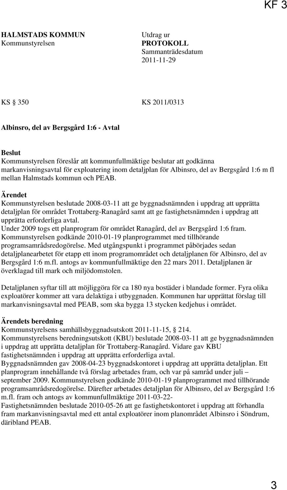 Ärendet Kommunstyrelsen beslutade 2008-03-11 att ge byggnadsnämnden i uppdrag att upprätta detaljplan för området Trottaberg-Ranagård samt att ge fastighetsnämnden i uppdrag att upprätta erforderliga