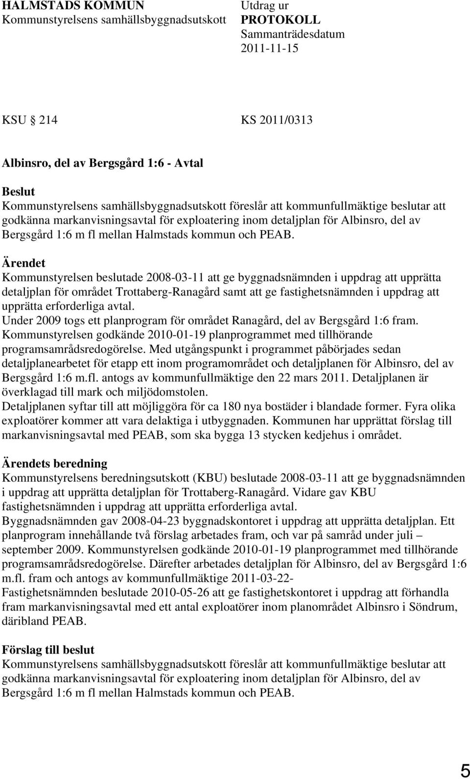 PEAB. Ärendet Kommunstyrelsen beslutade 2008-03-11 att ge byggnadsnämnden i uppdrag att upprätta detaljplan för området Trottaberg-Ranagård samt att ge fastighetsnämnden i uppdrag att upprätta