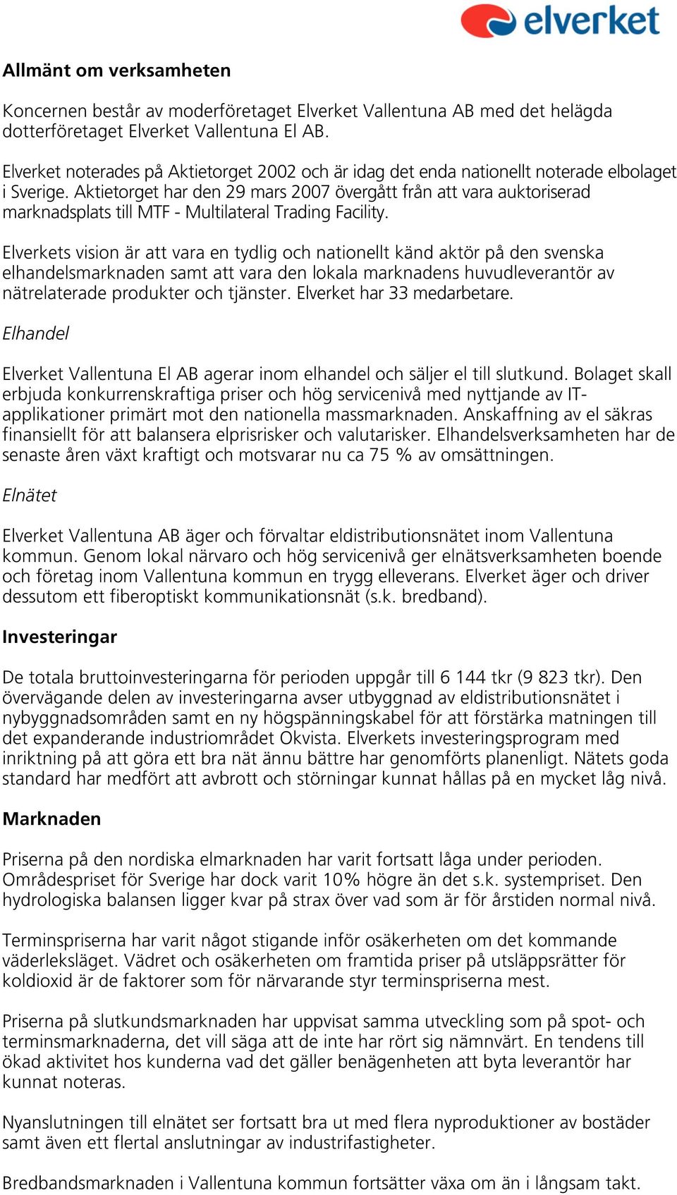 Aktietorget har den 29 mars 2007 övergått från att vara auktoriserad marknadsplats till MTF - Multilateral Trading Facility.