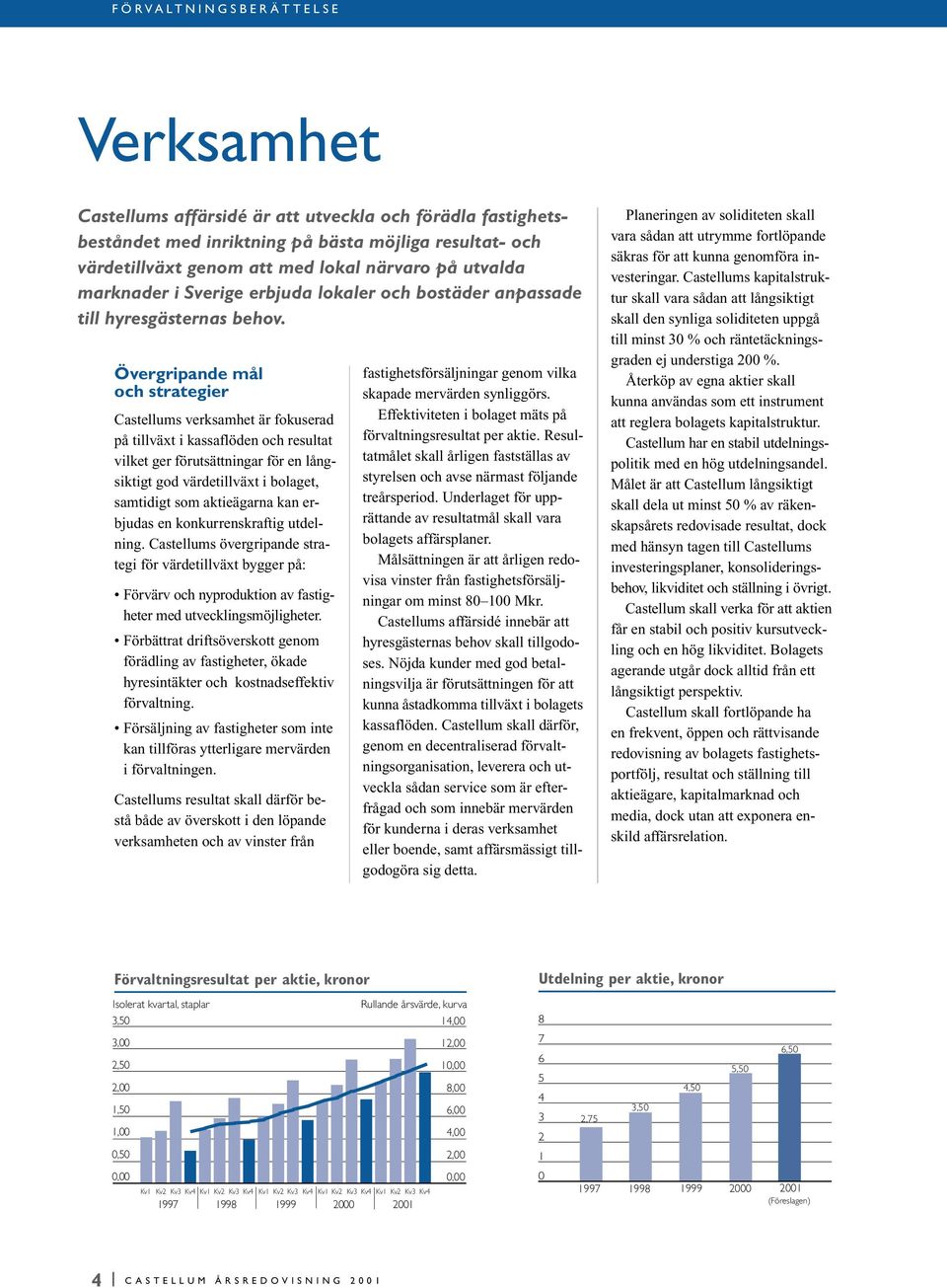 Övergripande mål och strategier Castellums verksamhet är fokuserad på tillväxt i kassaflöden och resultat vilket ger förutsättningar för en långsiktigt god värdetillväxt i bolaget, samtidigt som