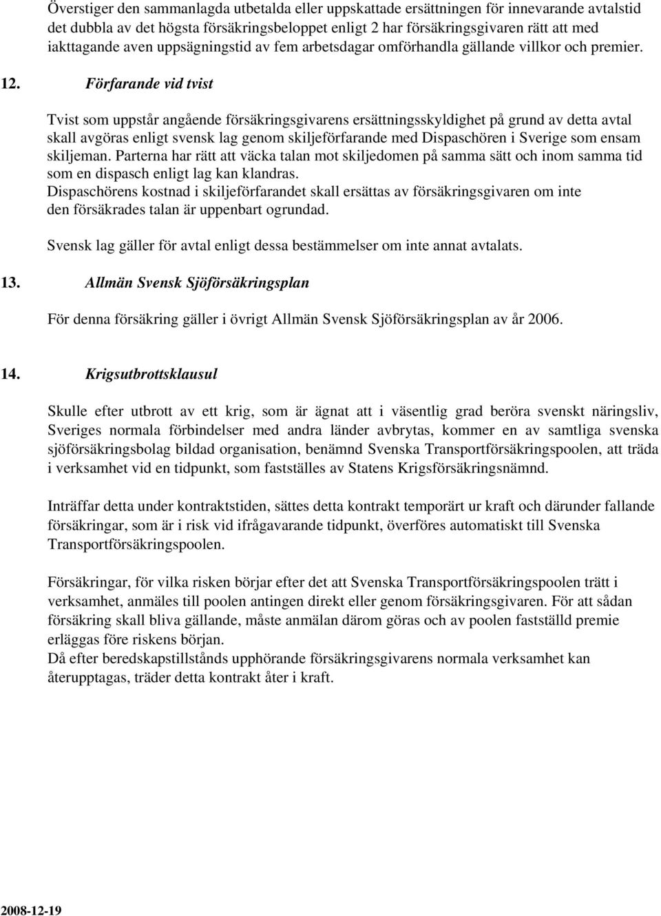 Förfarande vid tvist Tvist som uppstår angående försäkringsgivarens ersättningsskyldighet på grund av detta avtal skall avgöras enligt svensk lag genom skiljeförfarande med Dispaschören i Sverige som