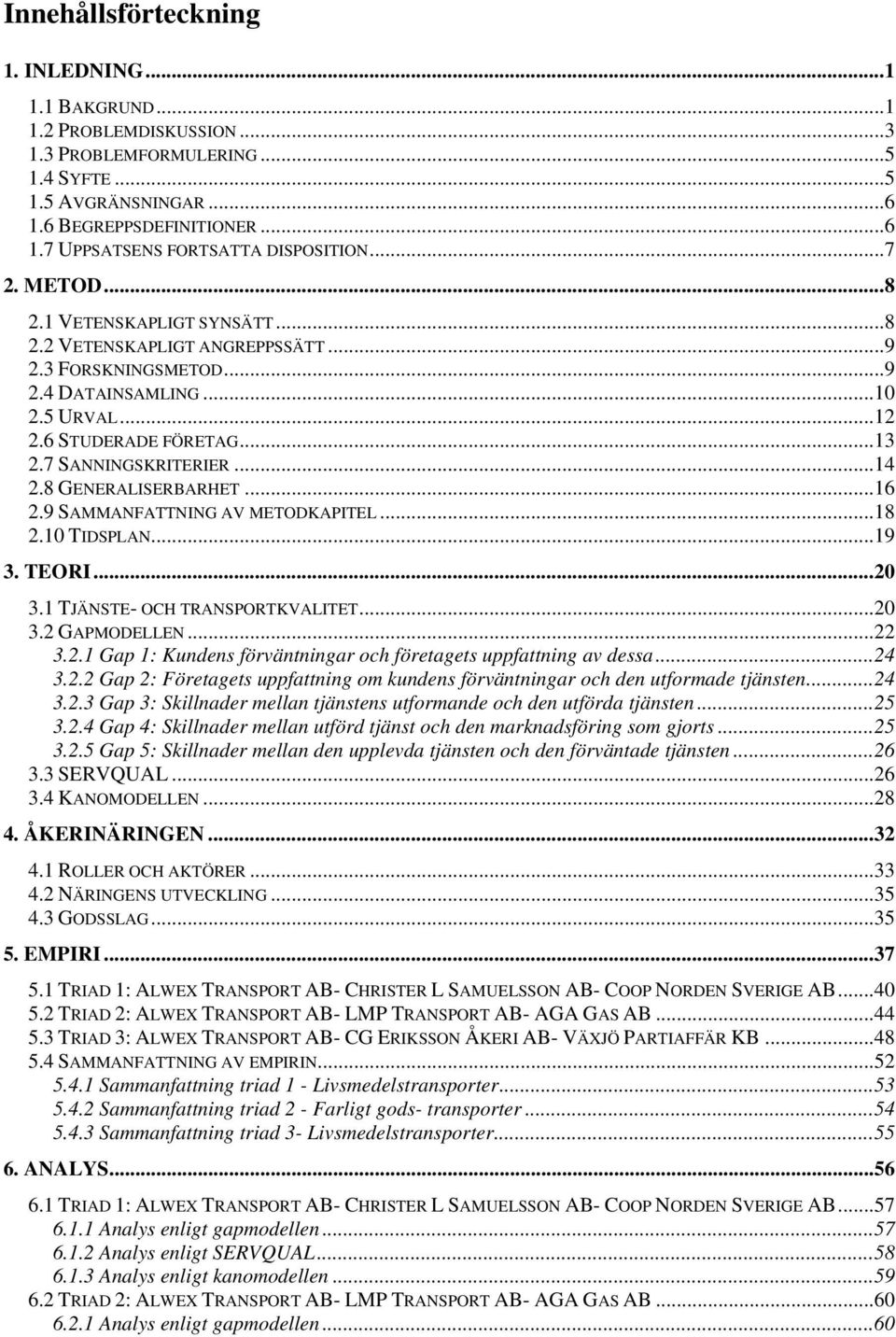 8 GENERALISERBARHET...16 2.9 SAMMANFATTNING AV METODKAPITEL...18 2.10 TIDSPLAN...19 3. TEORI...20 3.1 TJÄNSTE- OCH TRANSPORTKVALITET...20 3.2 GAPMODELLEN...22 3.2.1 Gap 1: Kundens förväntningar och företagets uppfattning av dessa.