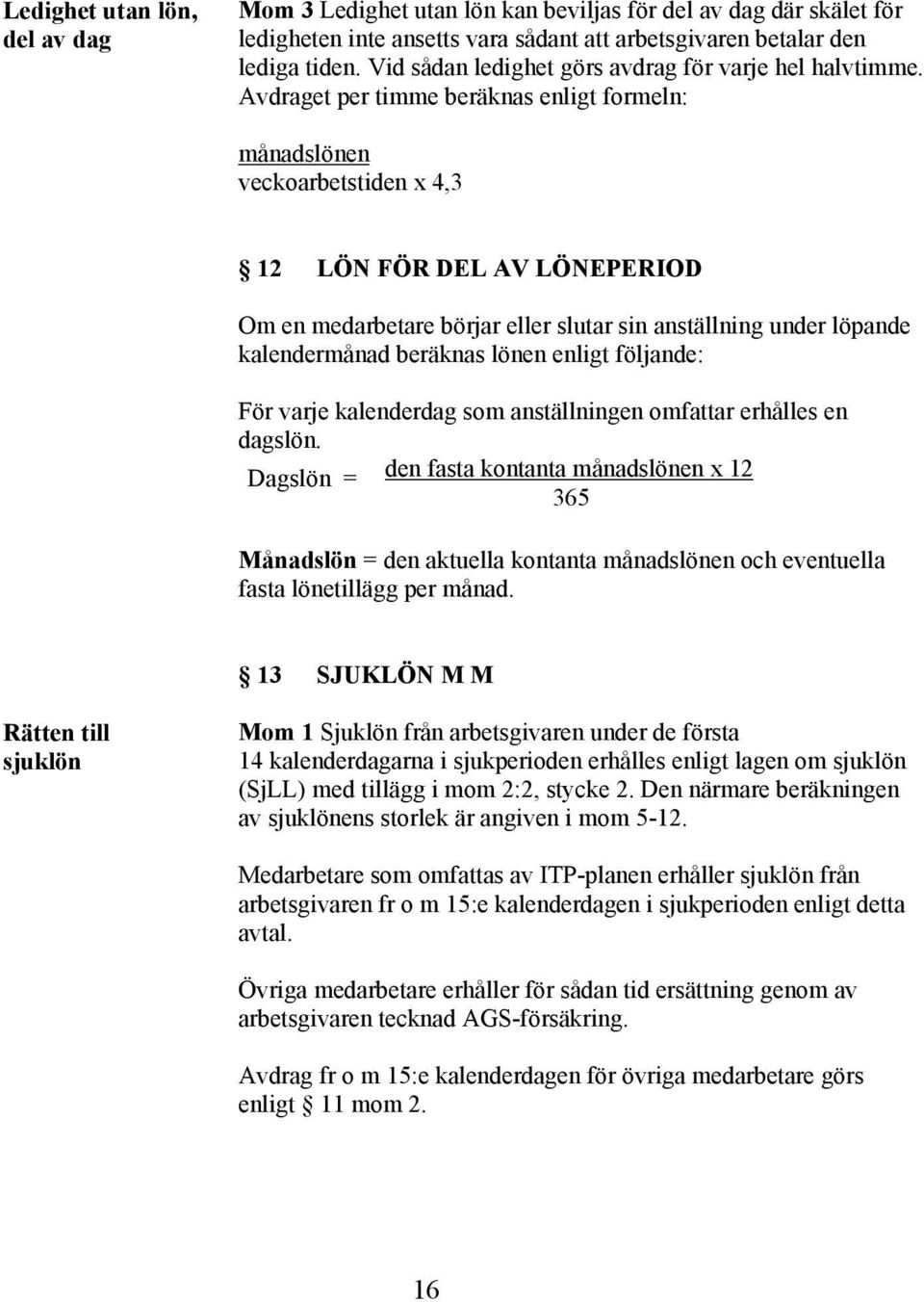 Avdraget per timme beräknas enligt formeln: månadslönen veckoarbetstiden x 4,3 12 LÖN FÖR DEL AV LÖNEPERIOD Om en medarbetare börjar eller slutar sin anställning under löpande kalendermånad beräknas