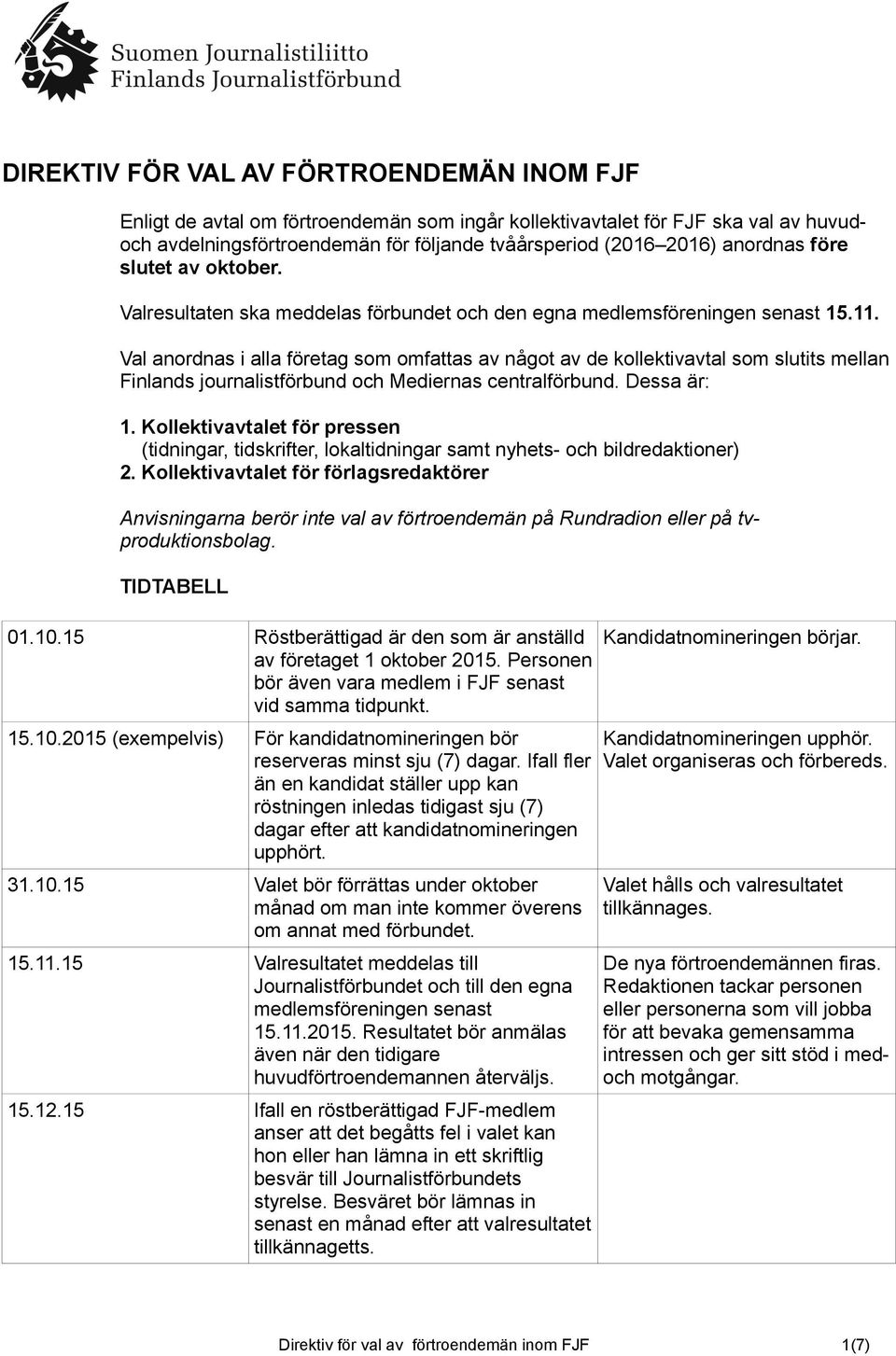 Val anordnas i alla företag som omfattas av något av de kollektivavtal som slutits mellan Finlands journalistförbund och Mediernas centralförbund. Dessa är: 1.