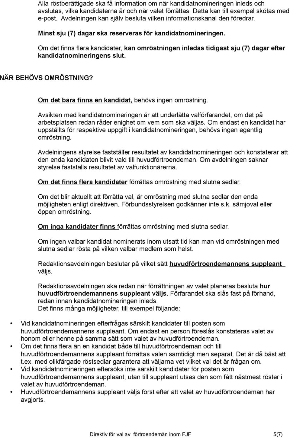 Om det finns flera kandidater, kan omröstningen inledas tidigast sju (7) dagar efter kandidatnomineringens slut. NÄR BEHÖVS OMRÖSTNING? Om det bara finns en kandidat, behövs ingen omröstning.