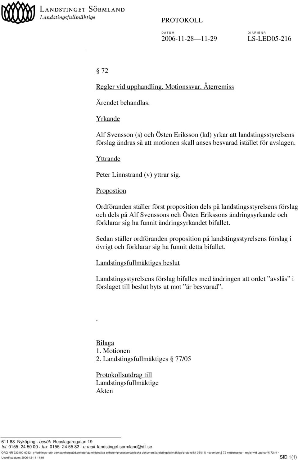 Propostion Ordföranden ställer först proposition dels på landstingsstyrelsens förslag och dels på Alf Svenssons och Östen Erikssons ändringsyrkande och förklarar sig ha funnit ändringsyrkandet