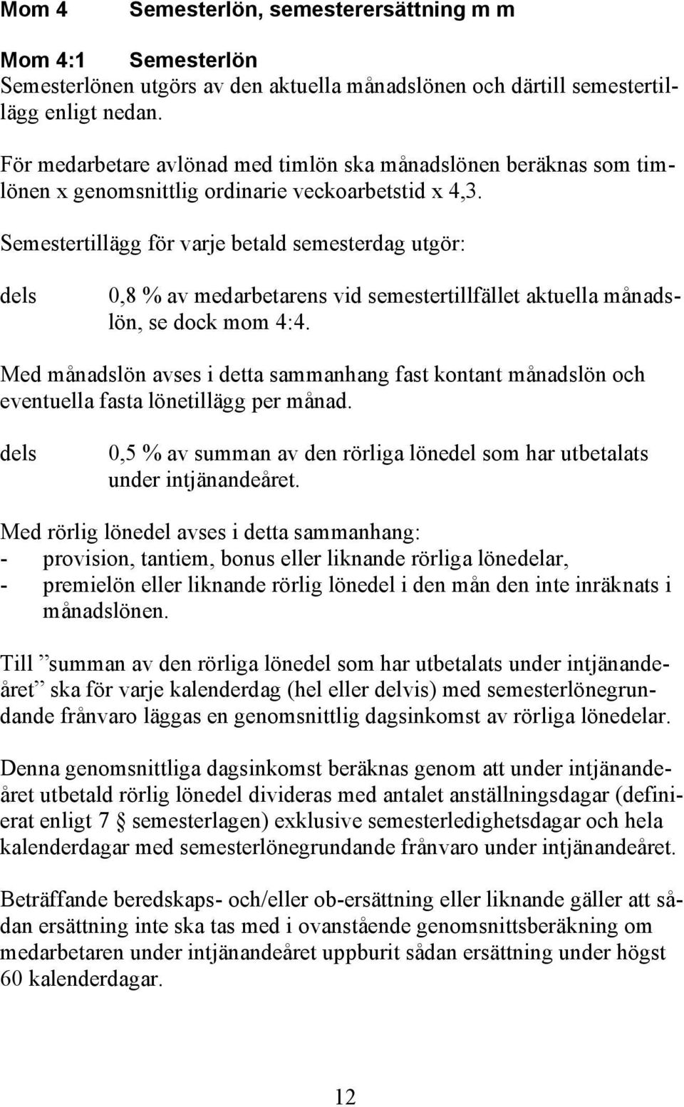 Semestertillägg för varje betald semesterdag utgör: dels 0,8 % av medarbetarens vid semestertillfället aktuella månadslön, se dock mom 4:4.