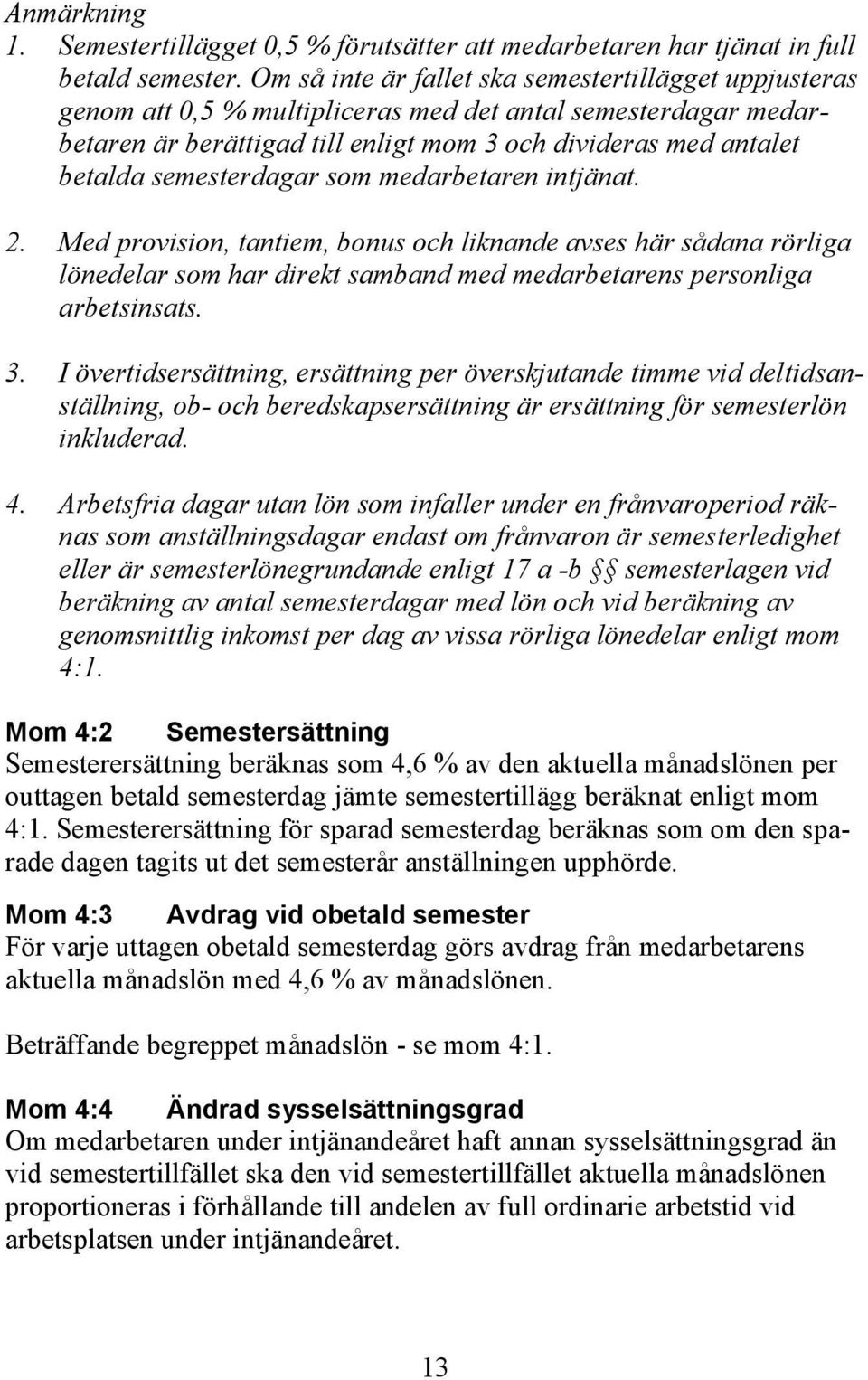 semesterdagar som medarbetaren intjänat. 2. Med provision, tantiem, bonus och liknande avses här sådana rörliga lönedelar som har direkt samband med medarbetarens personliga arbetsinsats. 3.