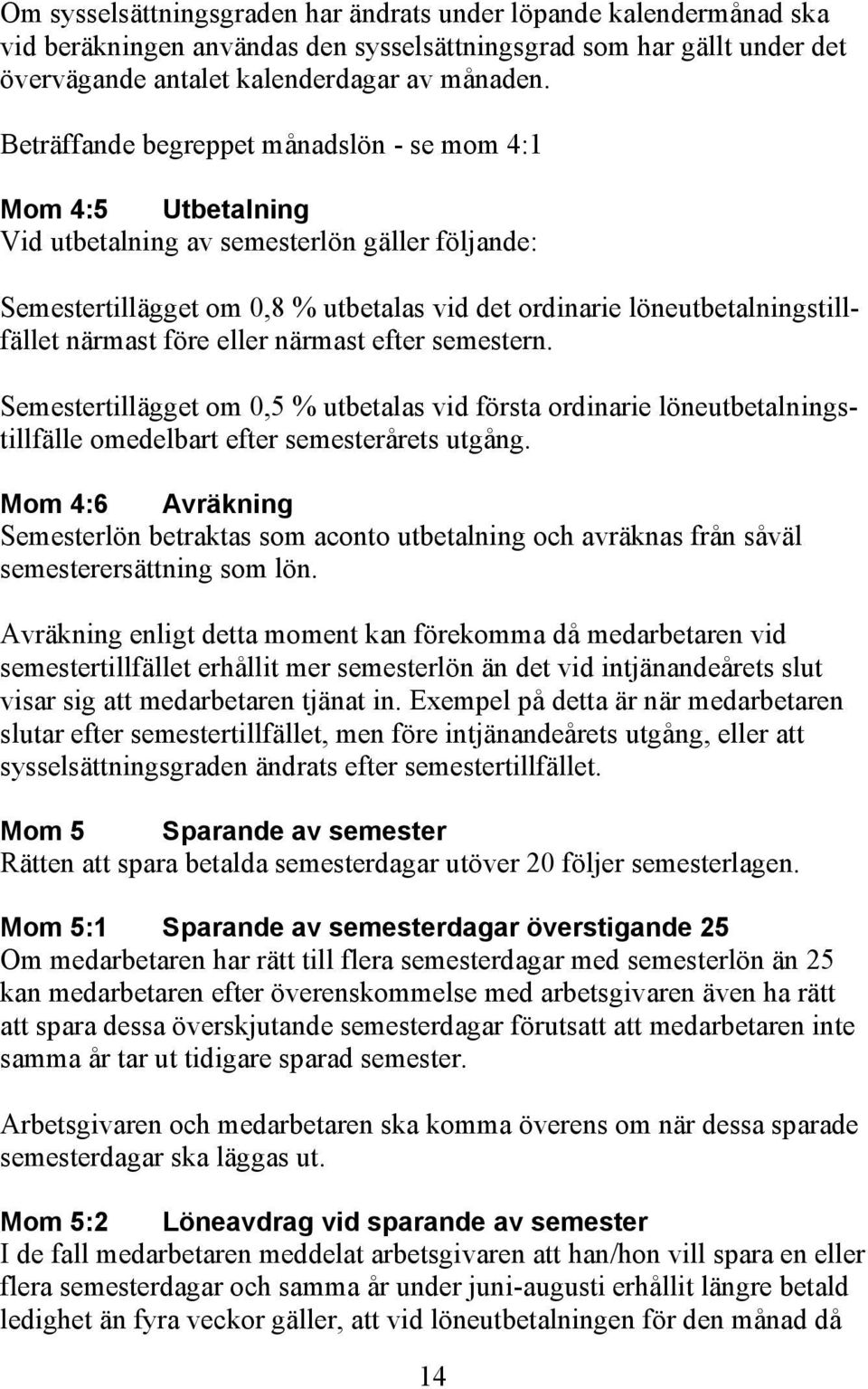 närmast före eller närmast efter semestern. Semestertillägget om 0,5 % utbetalas vid första ordinarie löneutbetalningstillfälle omedelbart efter semesterårets utgång.