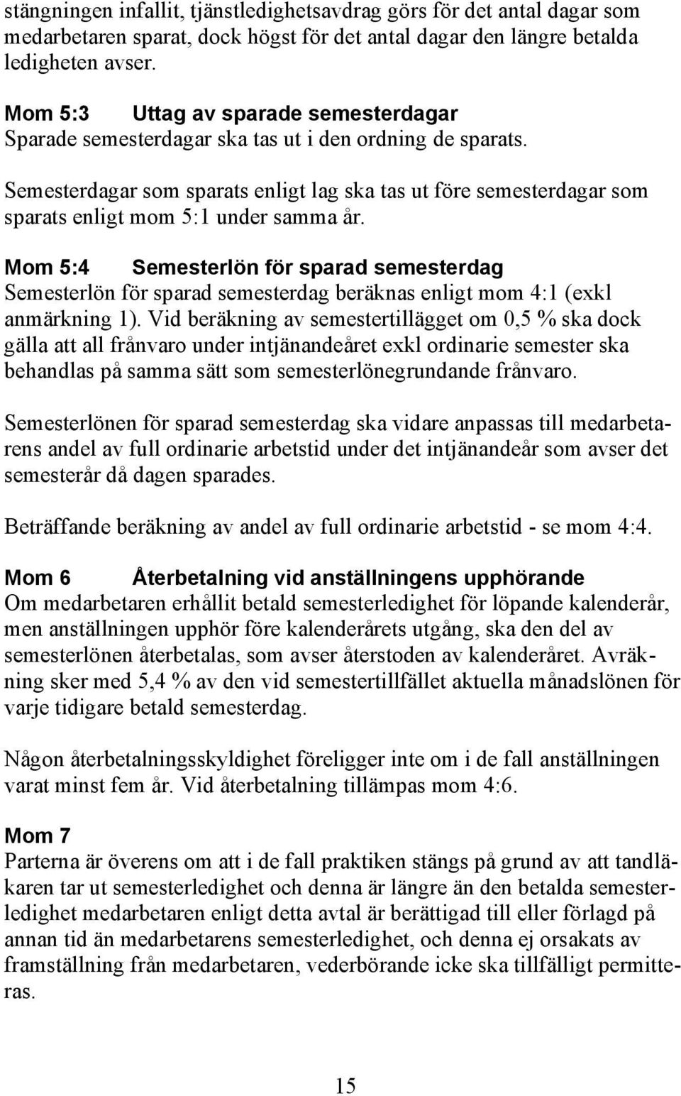 Semesterdagar som sparats enligt lag ska tas ut före semesterdagar som sparats enligt mom 5:1 under samma år.