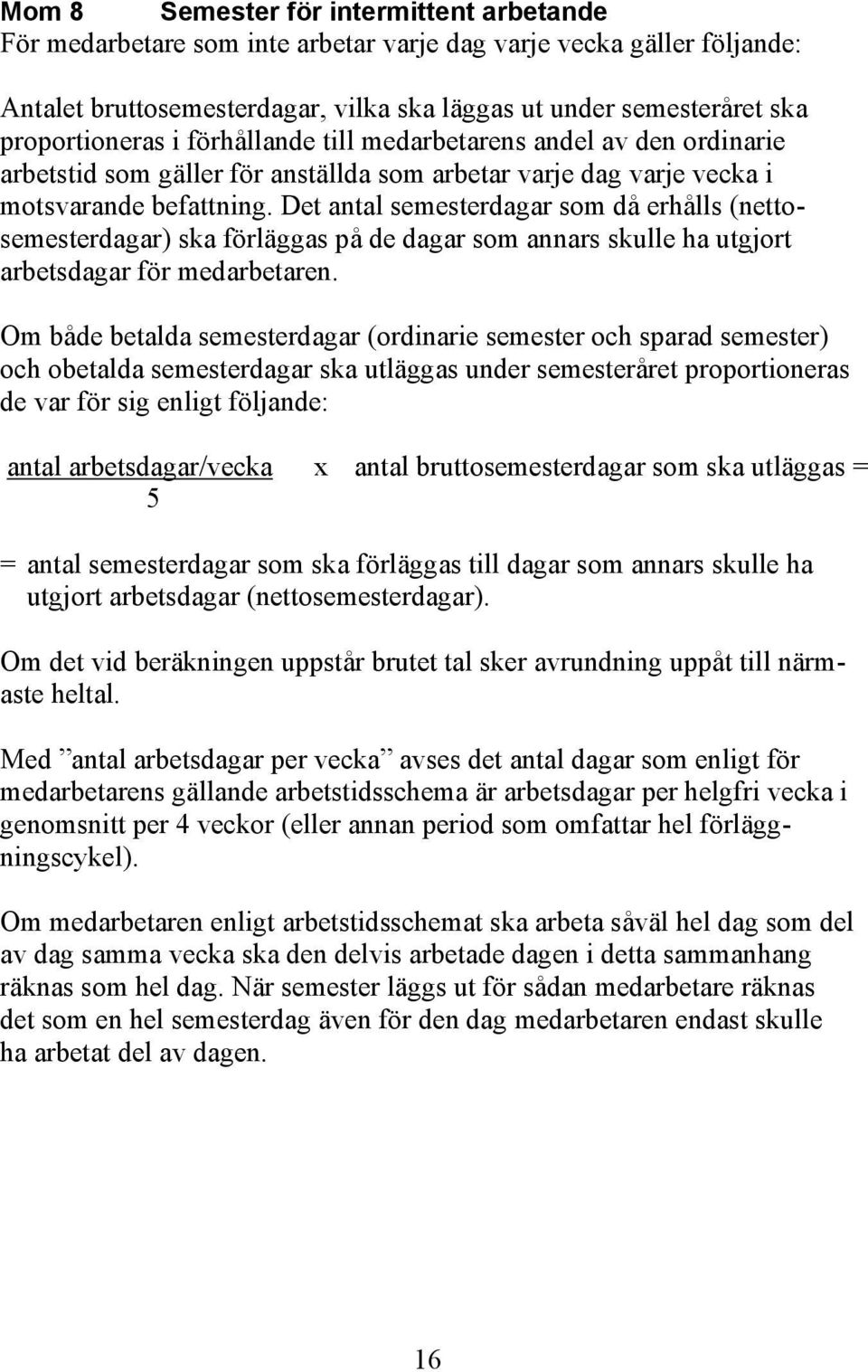 Det antal semesterdagar som då erhålls (nettosemesterdagar) ska förläggas på de dagar som annars skulle ha utgjort arbetsdagar för medarbetaren.