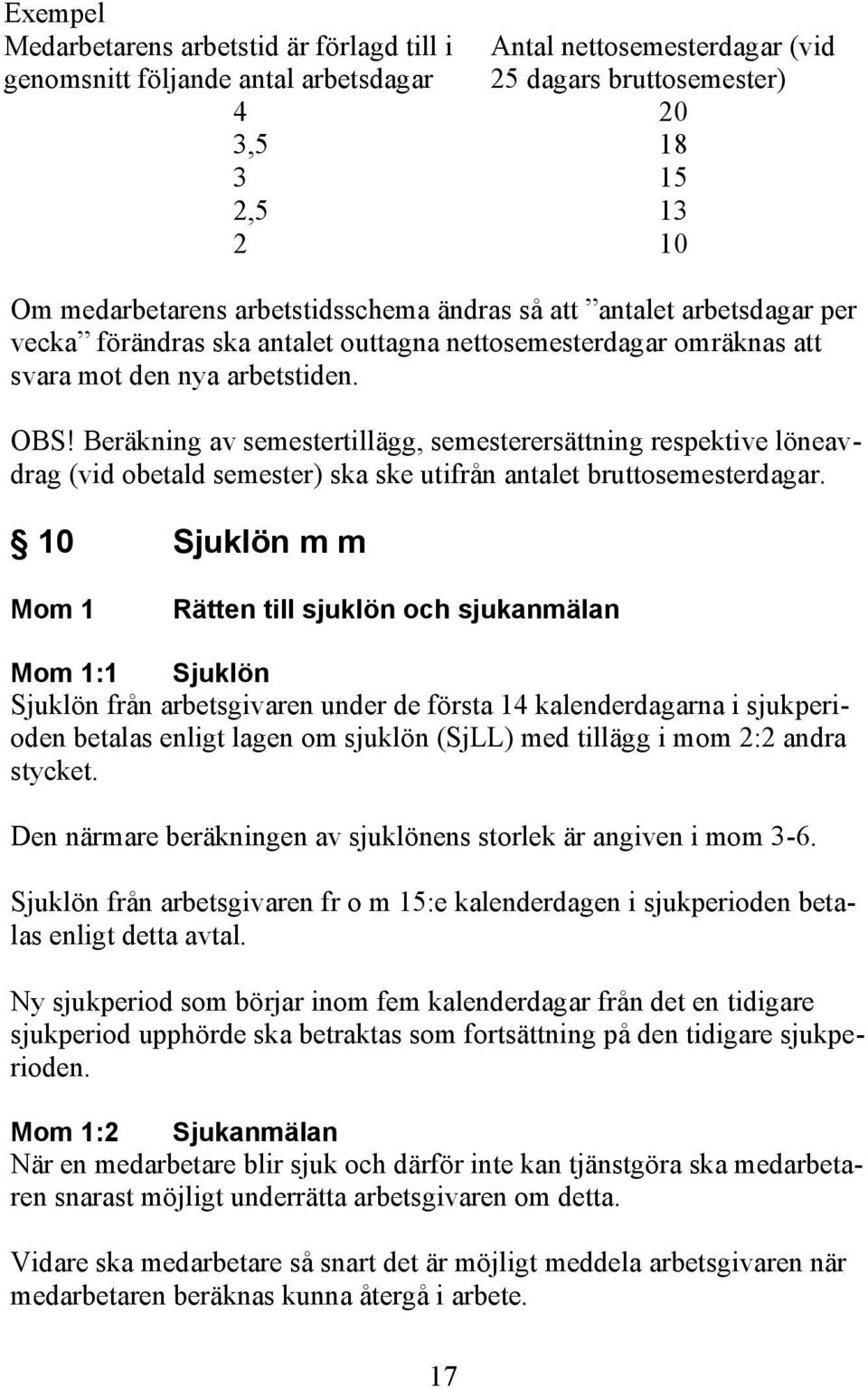 Beräkning av semestertillägg, semesterersättning respektive löneavdrag (vid obetald semester) ska ske utifrån antalet bruttosemesterdagar.