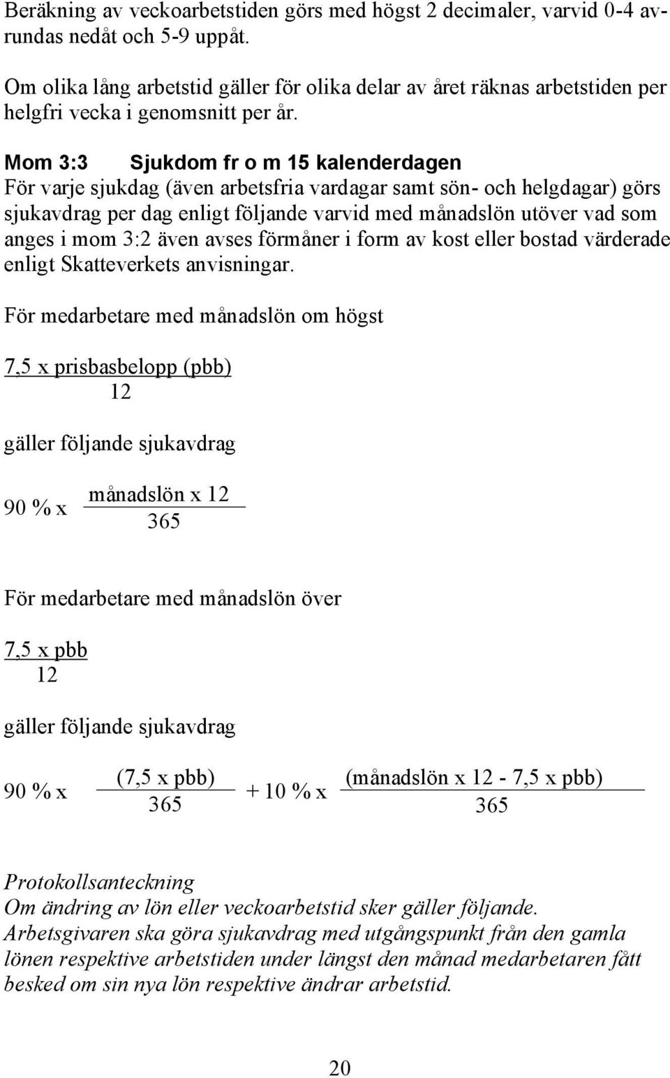 Mom 3:3 Sjukdom fr o m 15 kalenderdagen För varje sjukdag (även arbetsfria vardagar samt sön- och helgdagar) görs sjukavdrag per dag enligt följande varvid med månadslön utöver vad som anges i mom