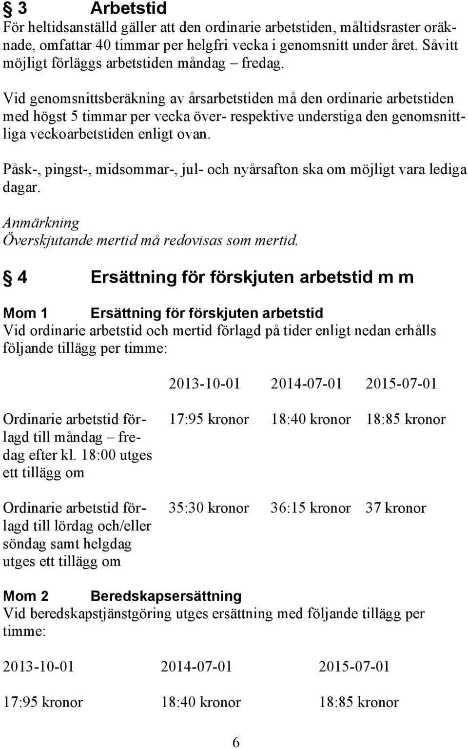 Vid genomsnittsberäkning av årsarbetstiden må den ordinarie arbetstiden med högst 5 timmar per vecka över- respektive understiga den genomsnittliga veckoarbetstiden enligt ovan.