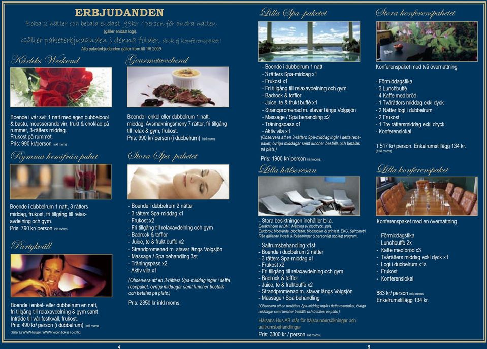 Alla paketerbjudanden gäller fram till 1/6 2009 Gourmetweekend Boende i enkel eller dubbelrum 1 natt, middag: Avsmakningsmeny 7 rätter, fri tillgång till relax & gym, frukost.