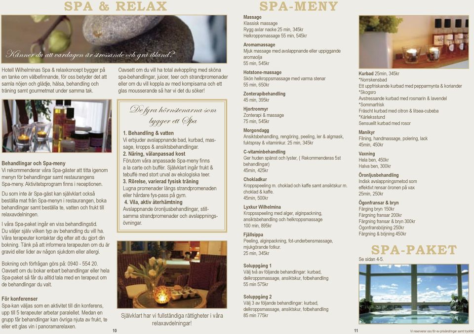 Behandlingar och Spa-meny Vi rekommenderar våra Spa-gäster att titta igenom menyn för behandlingar samt restaurangens Spa-meny. Aktivitetsprogram finns i receptionen.
