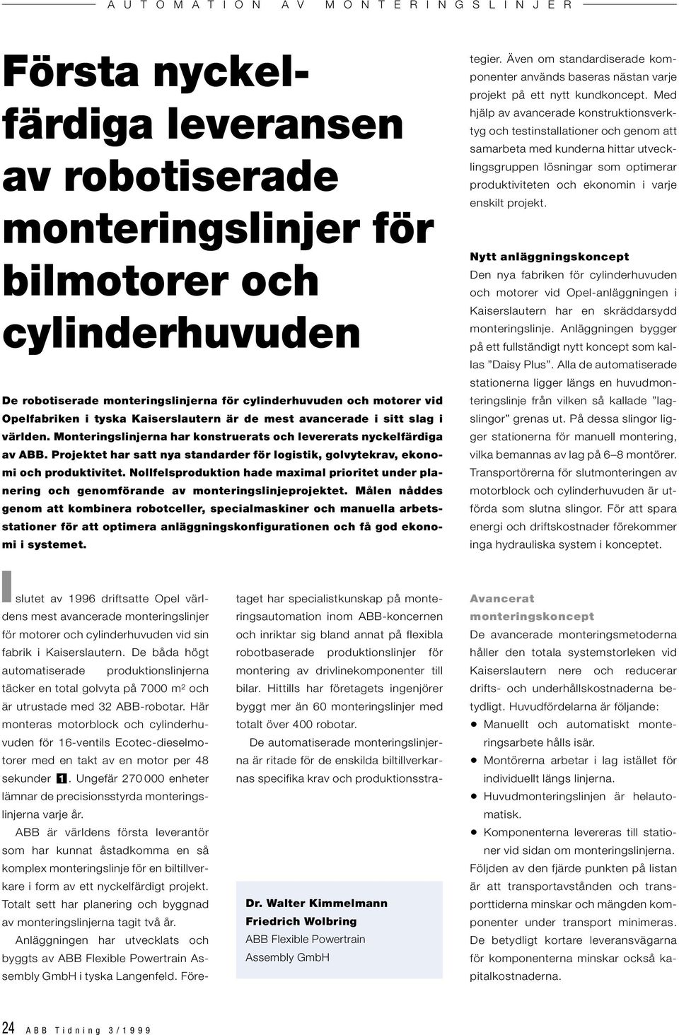 Projektet har satt nya standarder för logistik, golvytekrav, ekonomi och produktivitet. Nollfelsproduktion hade maximal prioritet under planering och genomförande av monteringslinjeprojektet.