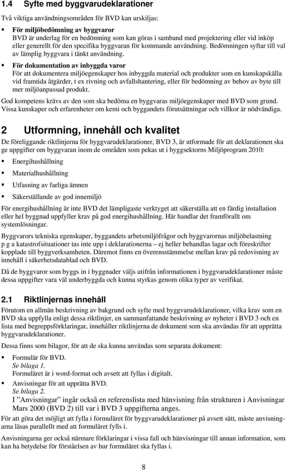 För dokumentation av inbyggda varor För att dokumentera miljöegenskaper hos inbyggda material och produkter som en kunskapskälla vid framtida åtgärder, t ex rivning och avfallshantering, eller för