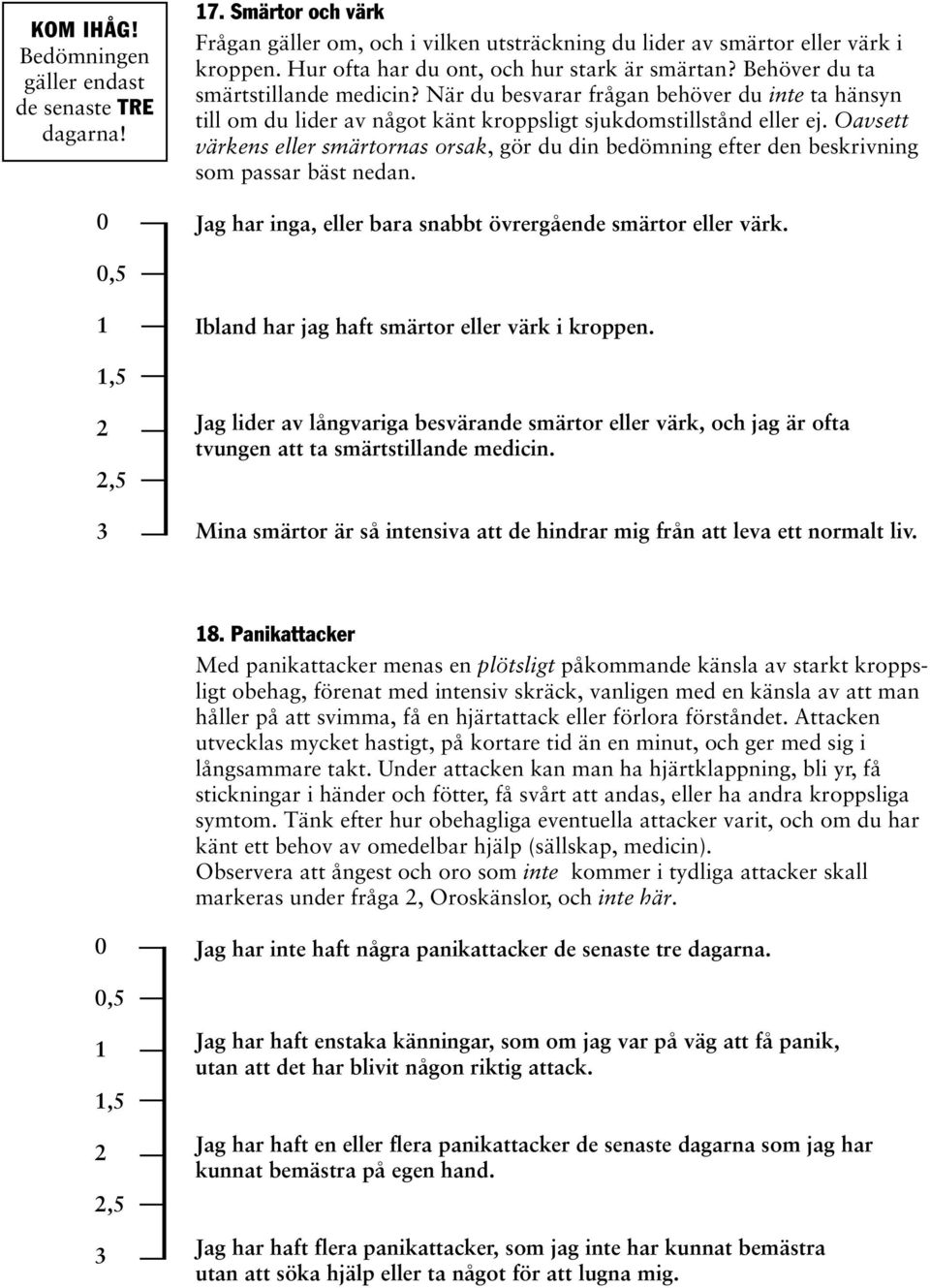 Oavsett värkens eller smärtornas orsak, gör du din bedömning efter den beskrivning som passar bäst nedan. Jag har inga, eller bara snabbt övrergående smärtor eller värk.