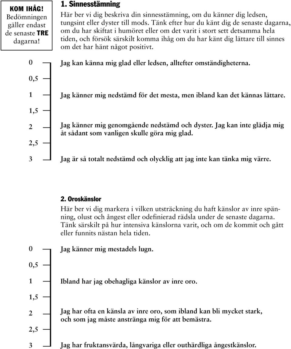 om det har hänt något positivt. Jag kan känna mig glad eller ledsen, alltefter omständigheterna. Jag känner mig nedstämd för det mesta, men ibland kan det kännas lättare.