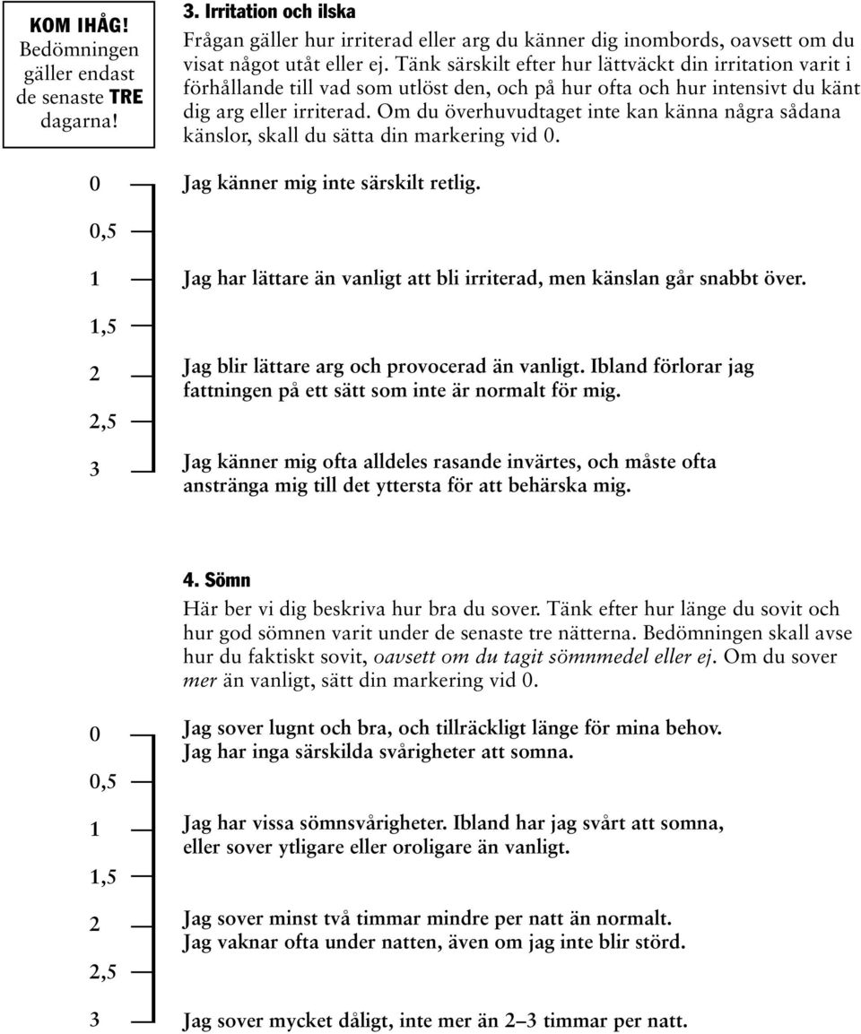 Om du överhuvudtaget inte kan känna några sådana känslor, skall du sätta din markering vid. Jag känner mig inte särskilt retlig.