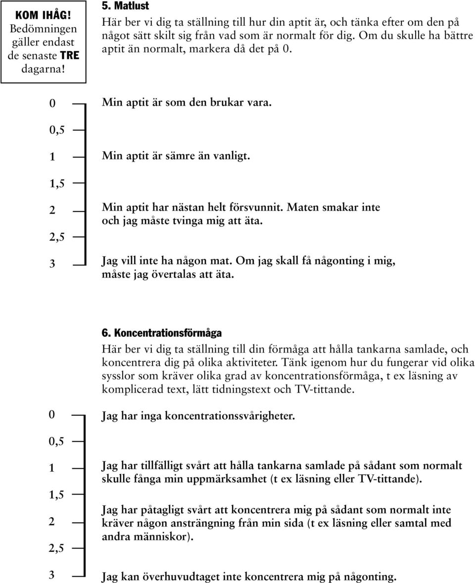 Maten smakar inte och jag måste tvinga mig att äta. Jag vill inte ha någon mat. Om jag skall få någonting i mig, måste jag övertalas att äta. 6.