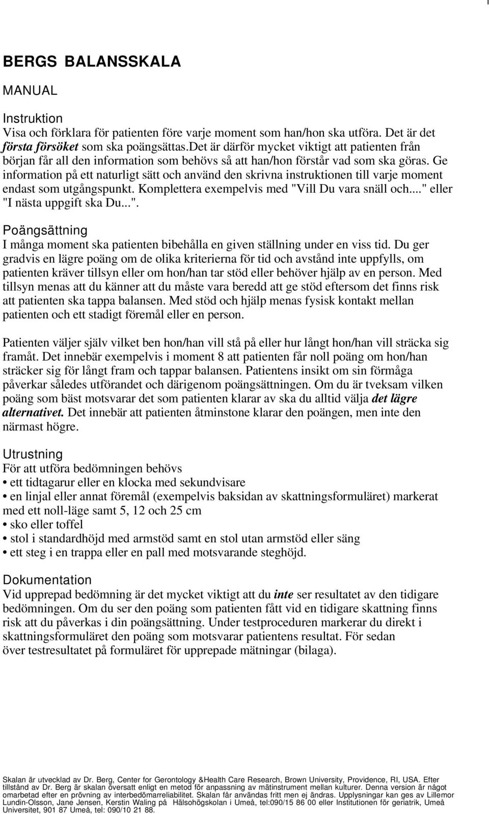 Ge information på ett naturligt sätt och använd den skrivna instruktionen till varje moment endast som utgångspunkt. Komplettera exempelvis med "Vill Du vara snäll och..." eller "I nästa uppgift ska Du.