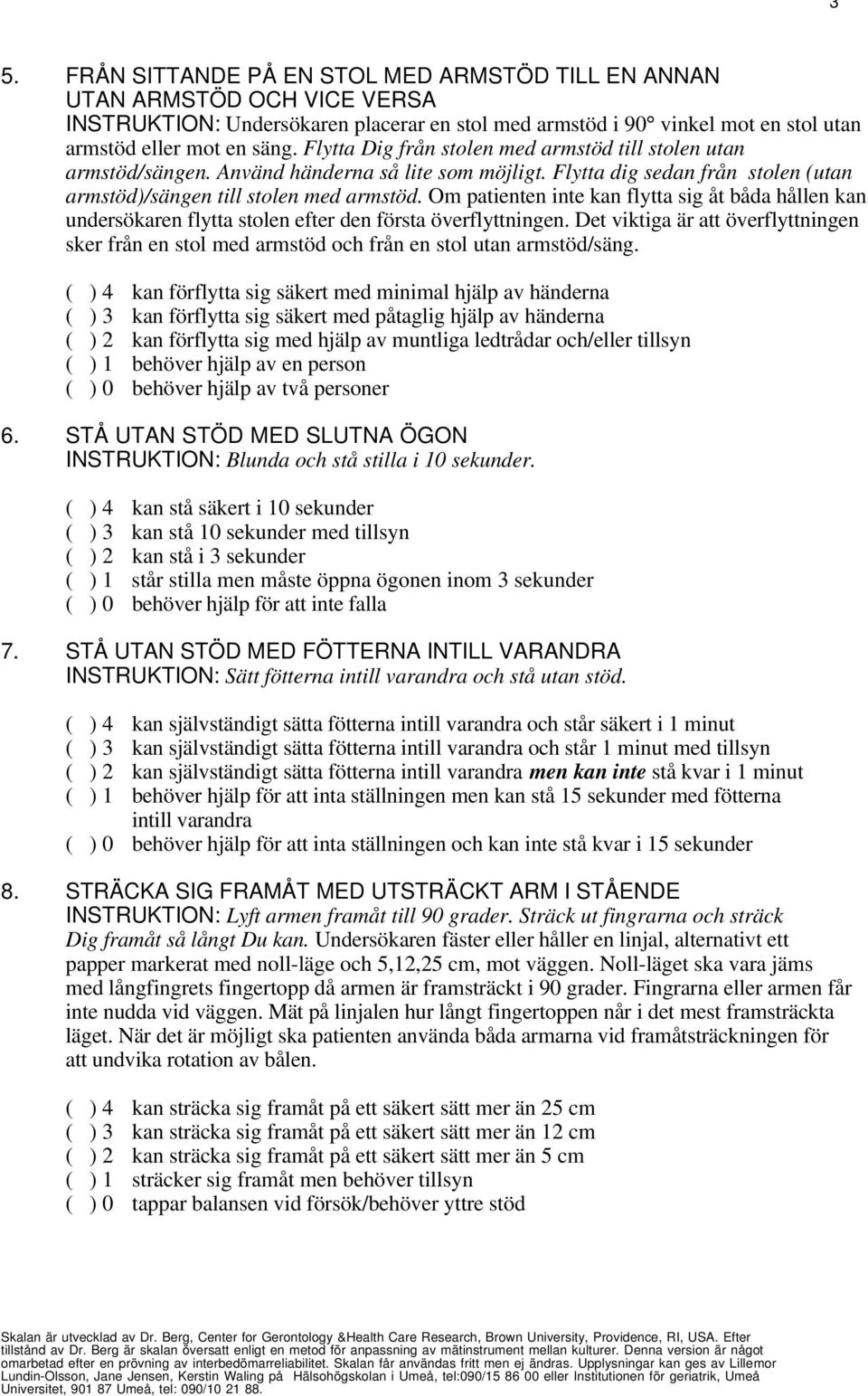 Om patienten inte kan flytta sig åt båda hållen kan undersökaren flytta stolen efter den första överflyttningen.