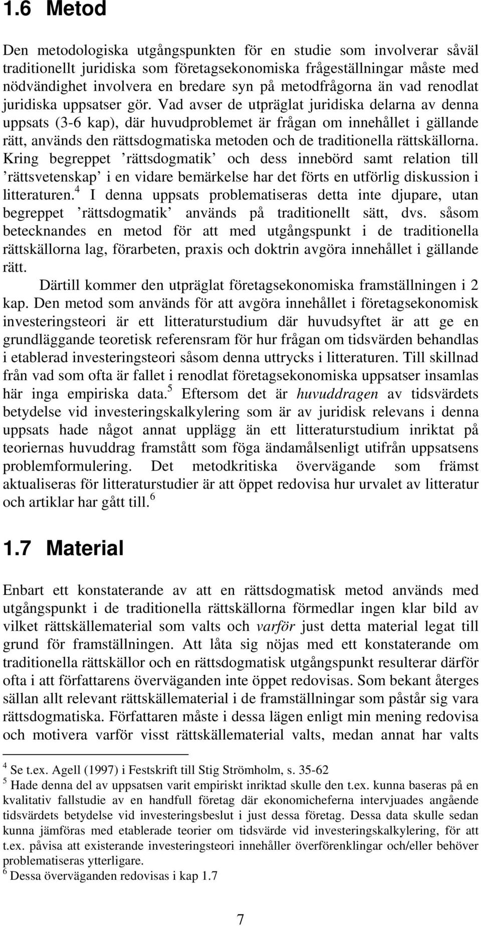 Vad avser de utpräglat juridiska delarna av denna uppsats (3-6 kap), där huvudproblemet är frågan om innehållet i gällande rätt, används den rättsdogmatiska metoden och de traditionella rättskällorna.