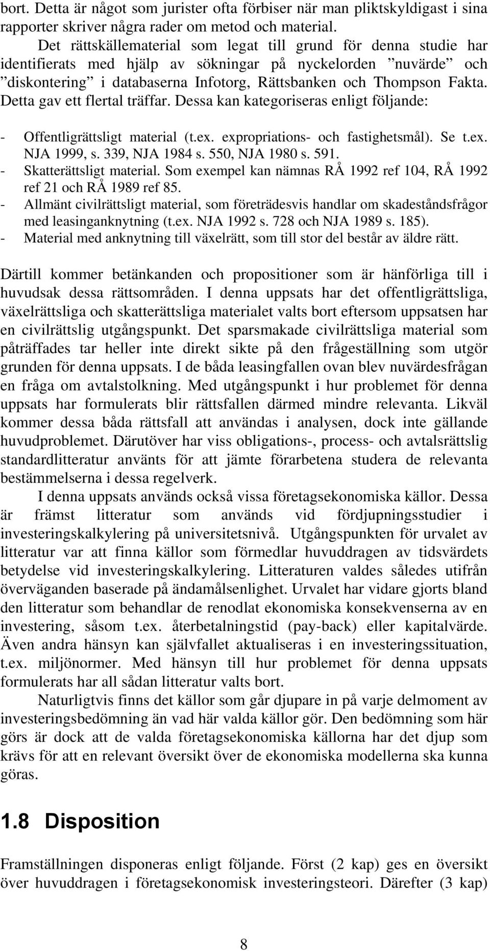 Detta gav ett flertal träffar. Dessa kan kategoriseras enligt följande: - Offentligrättsligt material (t.ex. expropriations- och fastighetsmål). Se t.ex. NJA 1999, s. 339, NJA 1984 s. 550, NJA 1980 s.