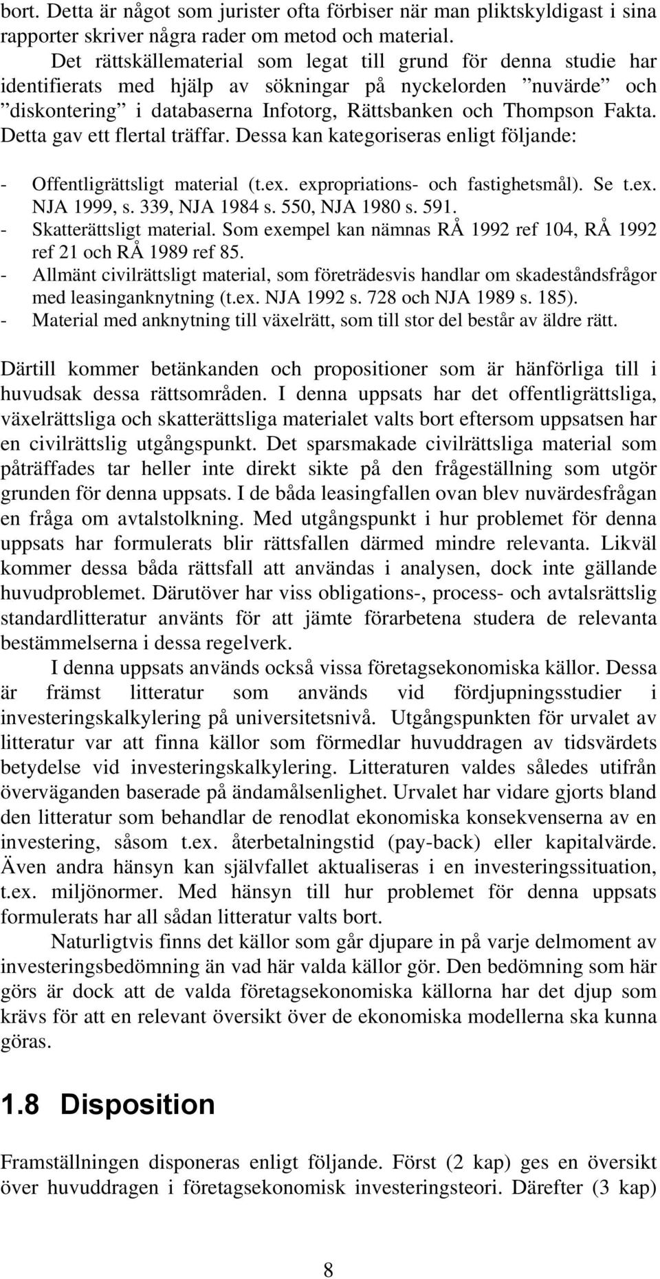 Detta gav ett flertal träffar. Dessa kan kategoriseras enligt följande: - Offentligrättsligt material (t.ex. expropriations- och fastighetsmål). Se t.ex. NJA 1999, s. 339, NJA 1984 s. 550, NJA 1980 s.