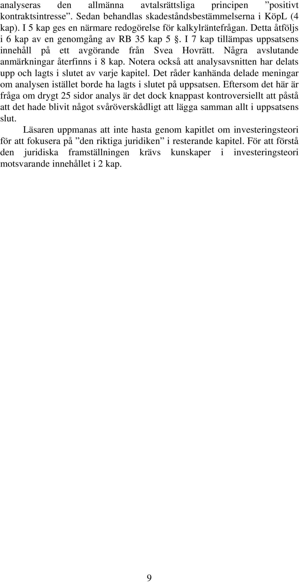 Notera också att analysavsnitten har delats upp och lagts i slutet av varje kapitel. Det råder kanhända delade meningar om analysen istället borde ha lagts i slutet på uppsatsen.