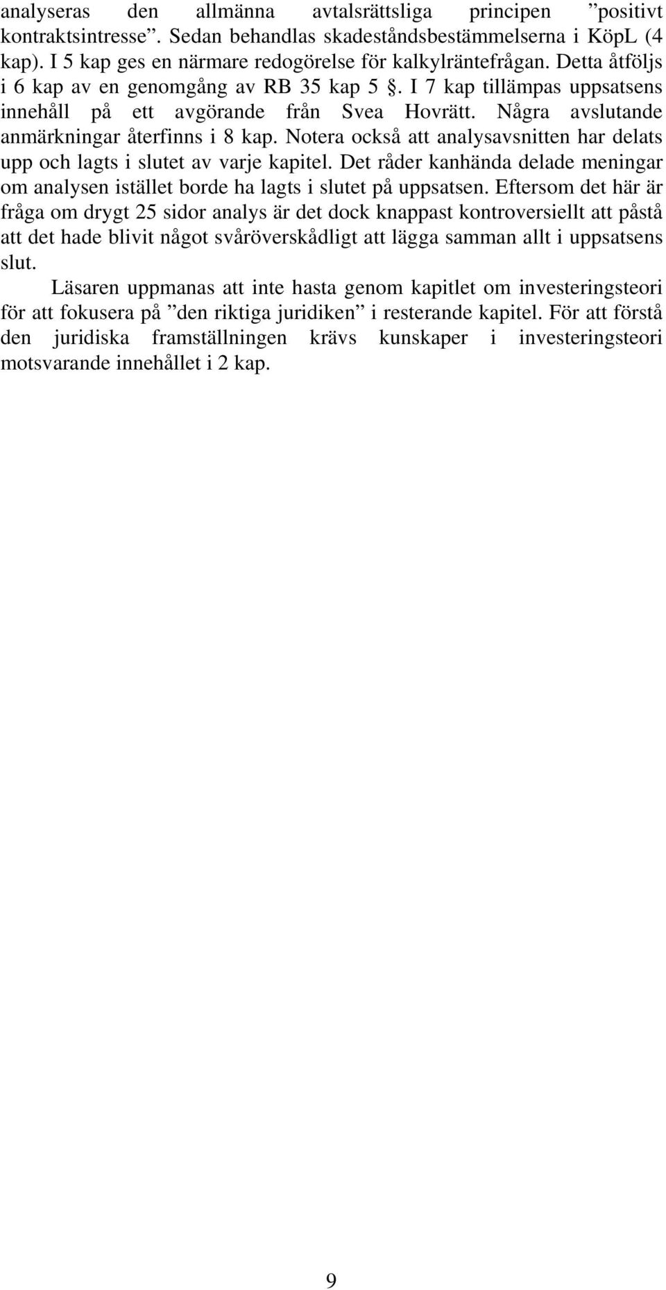 Notera också att analysavsnitten har delats upp och lagts i slutet av varje kapitel. Det råder kanhända delade meningar om analysen istället borde ha lagts i slutet på uppsatsen.