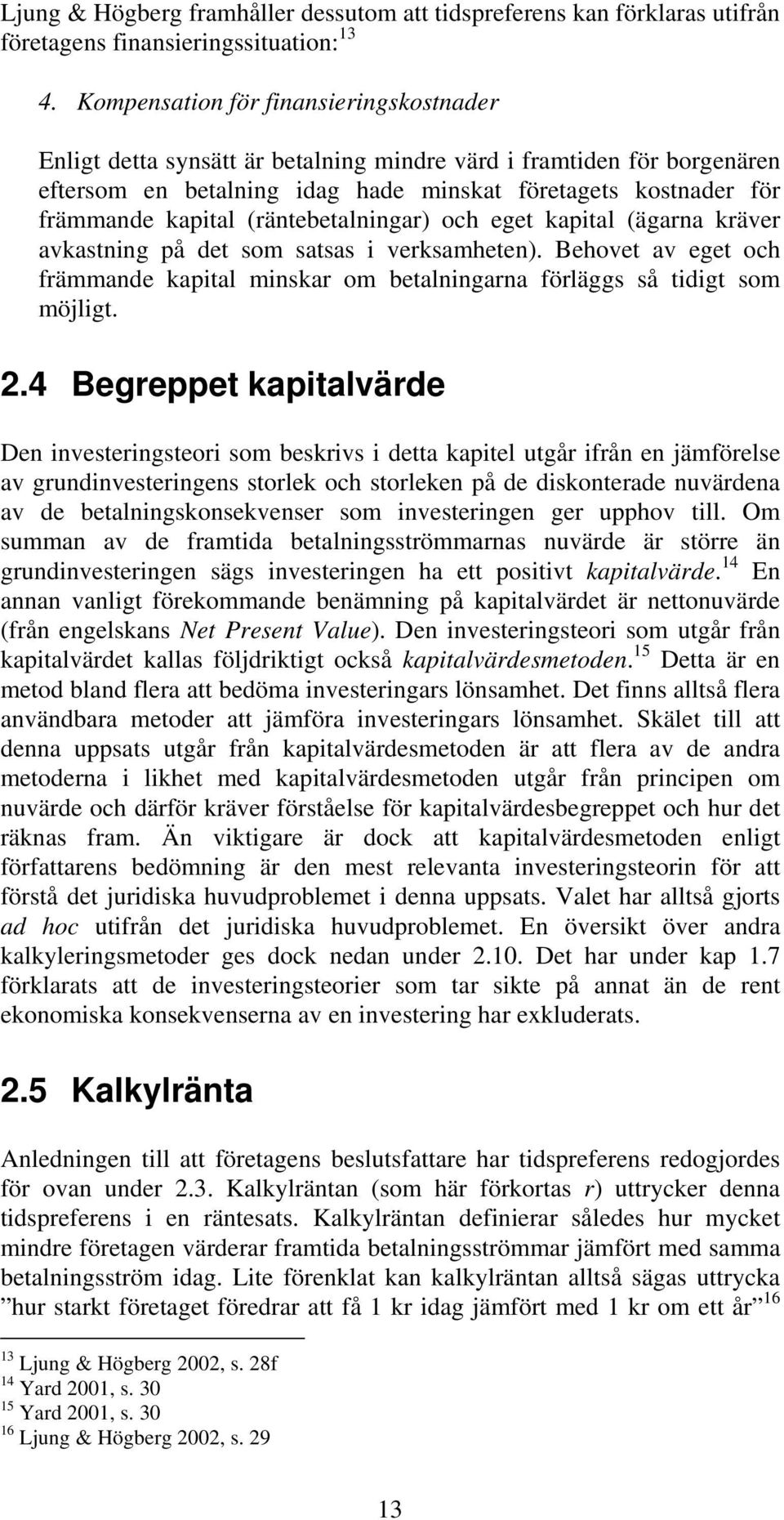 (räntebetalningar) och eget kapital (ägarna kräver avkastning på det som satsas i verksamheten). Behovet av eget och främmande kapital minskar om betalningarna förläggs så tidigt som möjligt. 2.