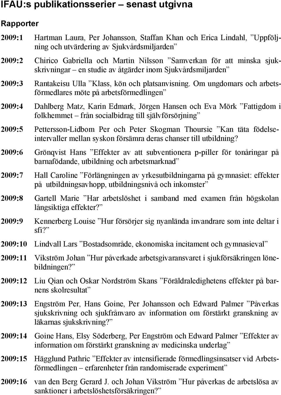 Om ungdomars och arbetsförmedlares möte på arbetsförmedlingen 2009:4 Dahlberg Matz, Karin Edmark, Jörgen Hansen och Eva Mörk Fattigdom i folkhemmet från socialbidrag till självförsörjning 2009:5