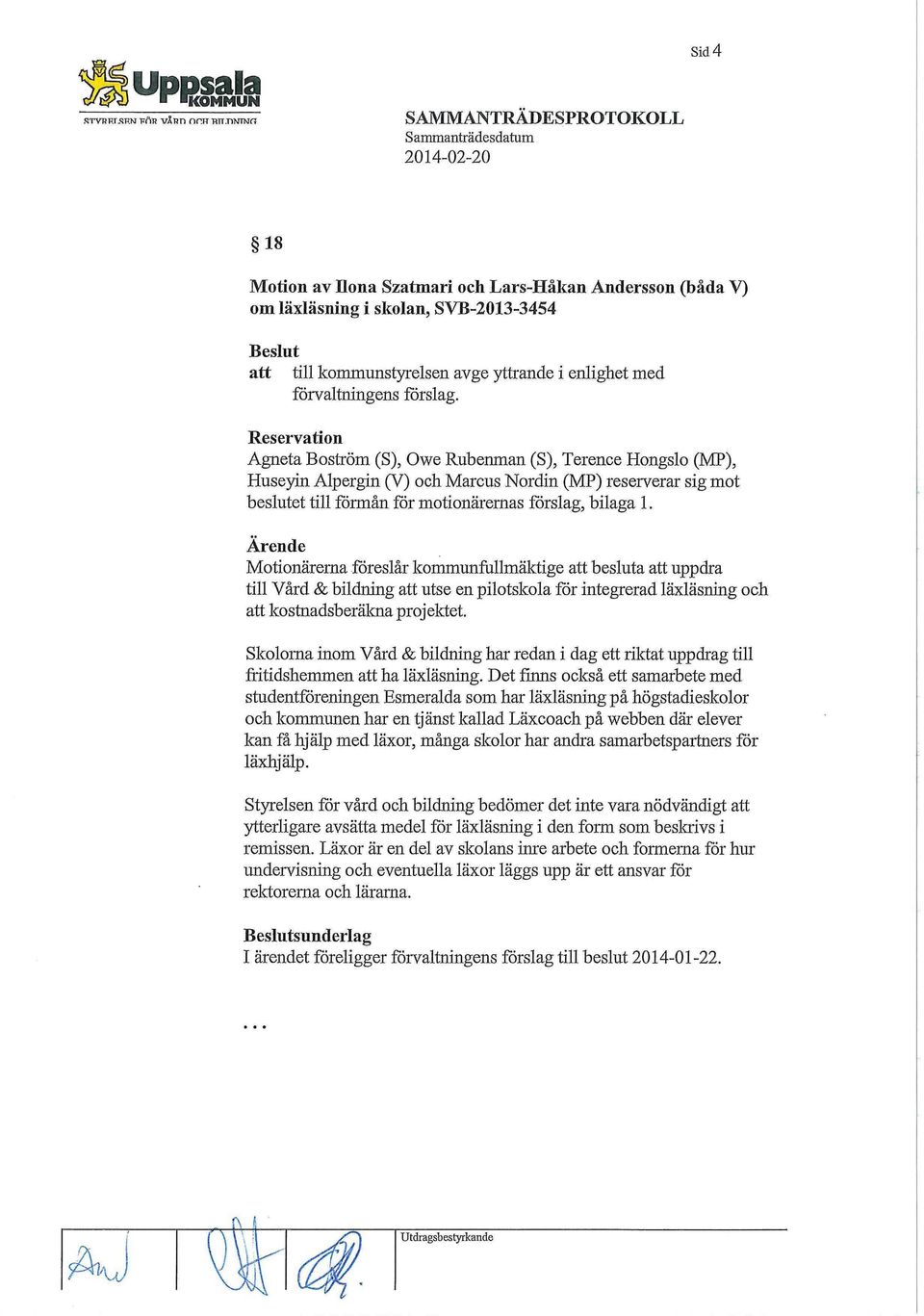 Reservation Agneta Boström (S), Owe Rubenman (S), Terence Hongslo (MP), Huseyin Alpergin (V) och Marcus Nordin (MP) reserverar sig mot beslutet till förmån för motionärernas förslag, bilaga 1.