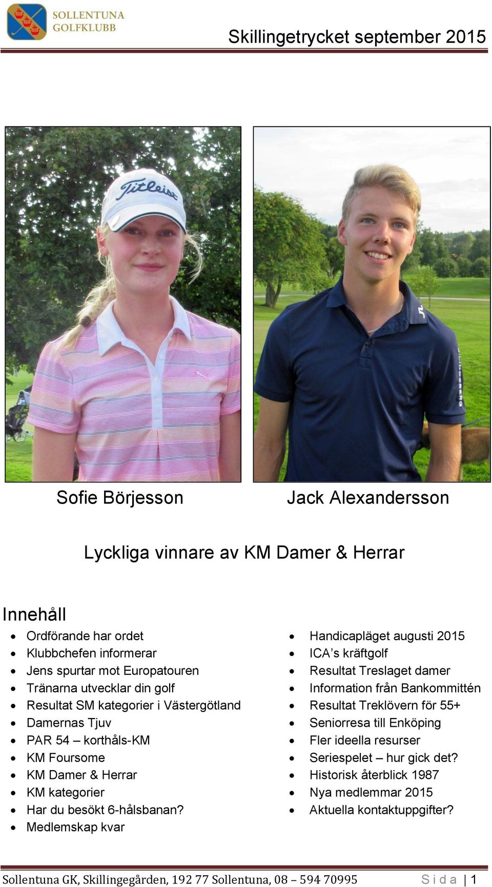 Medlemskap kvar Handicapläget augusti 2015 ICA s kräftgolf Resultat Treslaget damer Information från Bankommittén Resultat Treklövern för 55+ Seniorresa till Enköping Fler