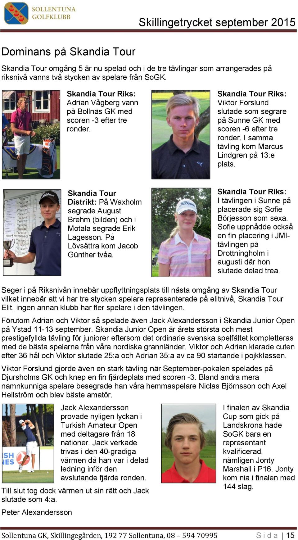 I samma tävling kom Marcus Lindgren på 13:e plats. Skandia Tour Distrikt: På Waxholm segrade August Brehm (bilden) och i Motala segrade Erik Lagesson. På Lövsättra kom Jacob Günther tvåa.