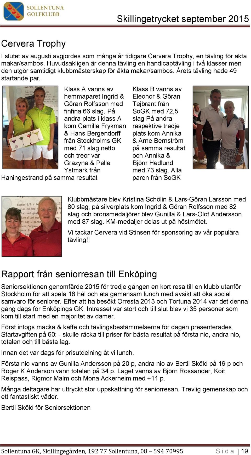 Klass A vanns av hemmaparet Ingrid & Göran Rolfsson med finfina 66 slag.