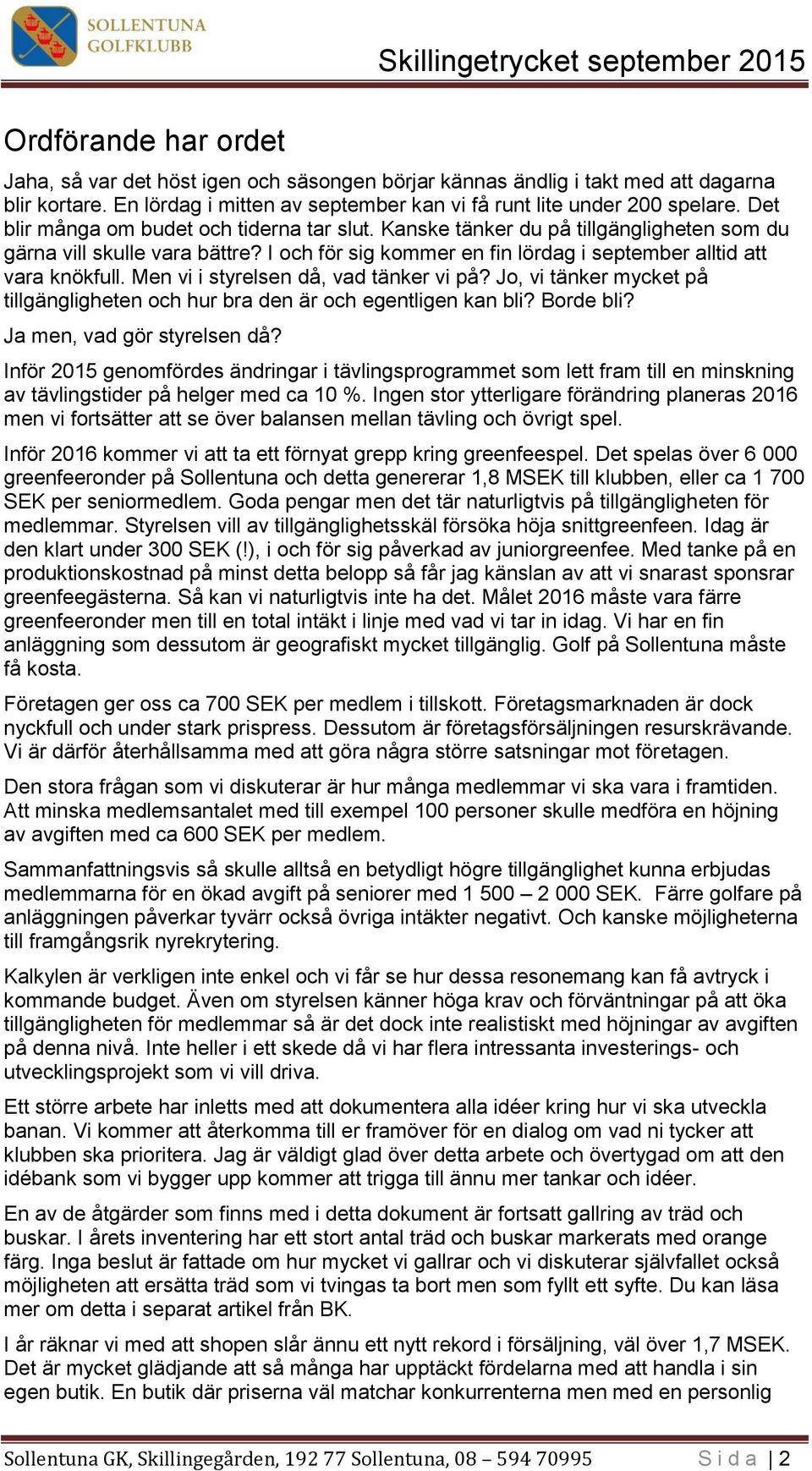 Men vi i styrelsen då, vad tänker vi på? Jo, vi tänker mycket på tillgängligheten och hur bra den är och egentligen kan bli? Borde bli? Ja men, vad gör styrelsen då?