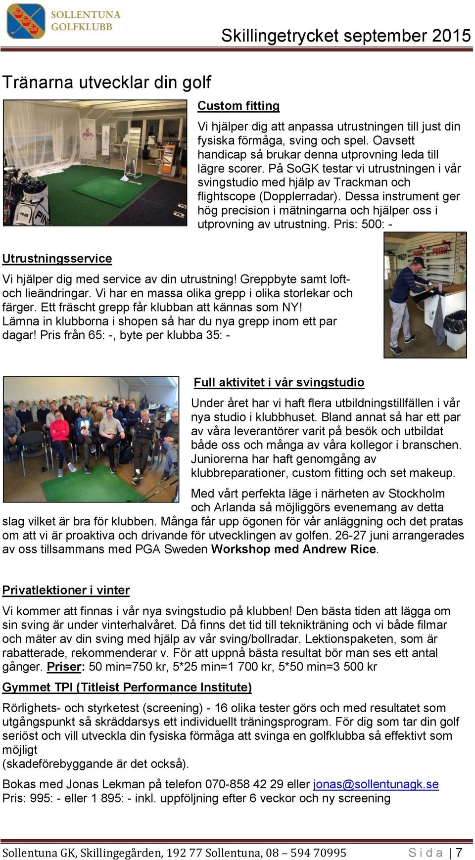 Pris: 500: - Utrustningsservice Vi hjälper dig med service av din utrustning! Greppbyte samt loftoch lieändringar. Vi har en massa olika grepp i olika storlekar och färger.
