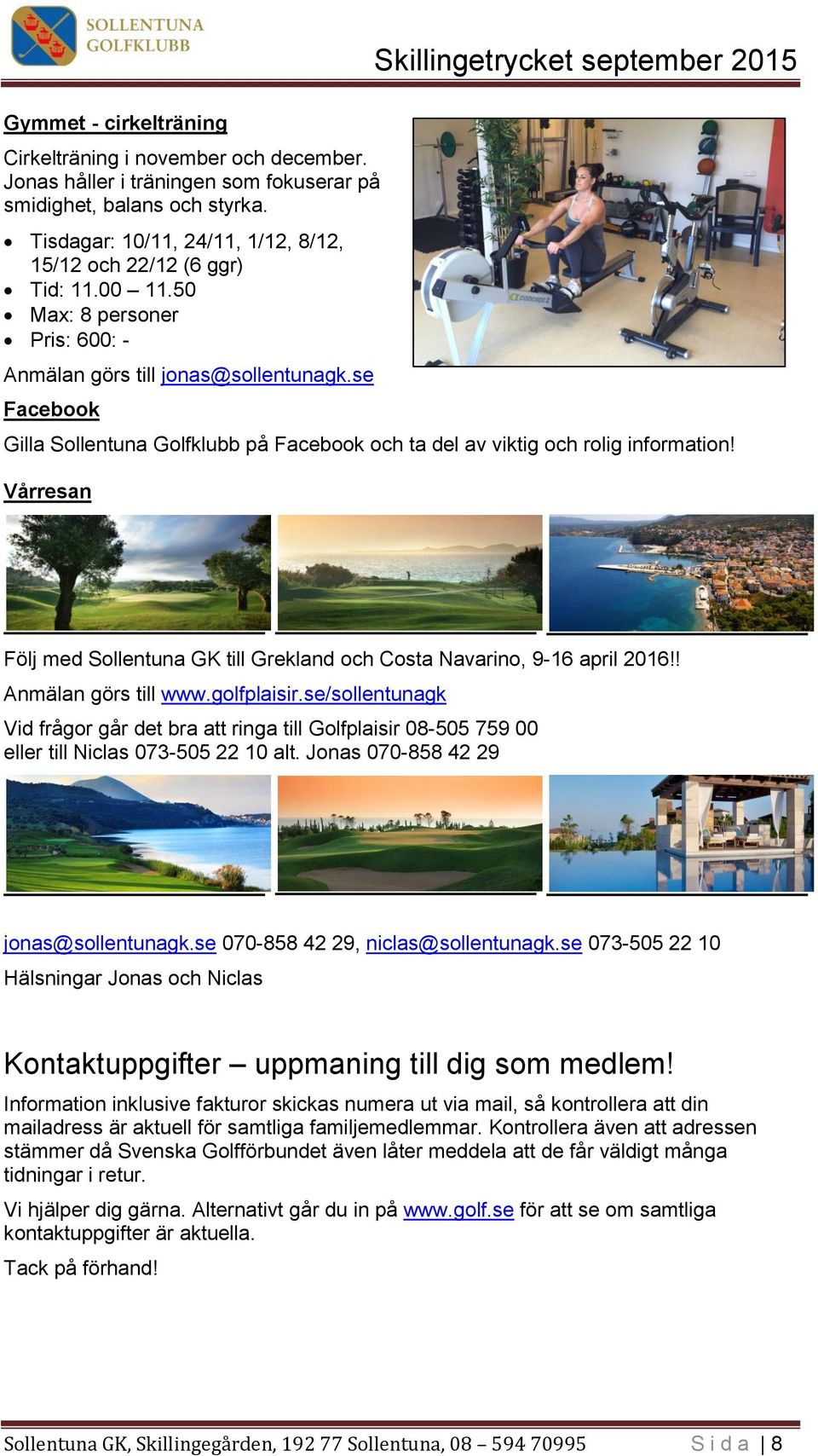se Facebook Gilla Sollentuna Golfklubb på Facebook och ta del av viktig och rolig information! Vårresan Följ med Sollentuna GK till Grekland och Costa Navarino, 9-16 april 2016!! Anmälan görs till www.