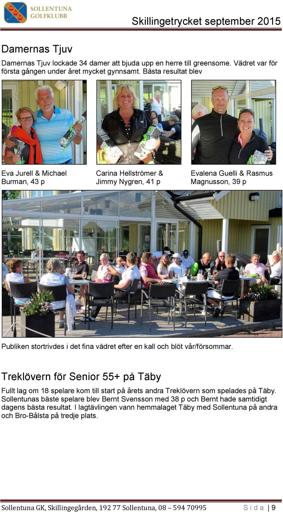kall och blöt vår/försommar. Treklövern för Senior 55+ på Täby Fullt lag om 18 spelare kom till start på årets andra Treklövern som spelades på Täby.