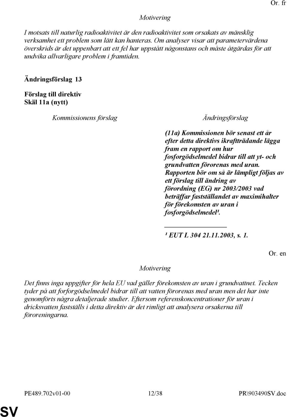 13 Skäl 11a (nytt) (11a) Kommissionen bör senast ett år efter detta direktivs ikraftträdande lägga fram en rapport om hur fosforgödselmedel bidrar till att yt- och grundvatten förorenas med uran.