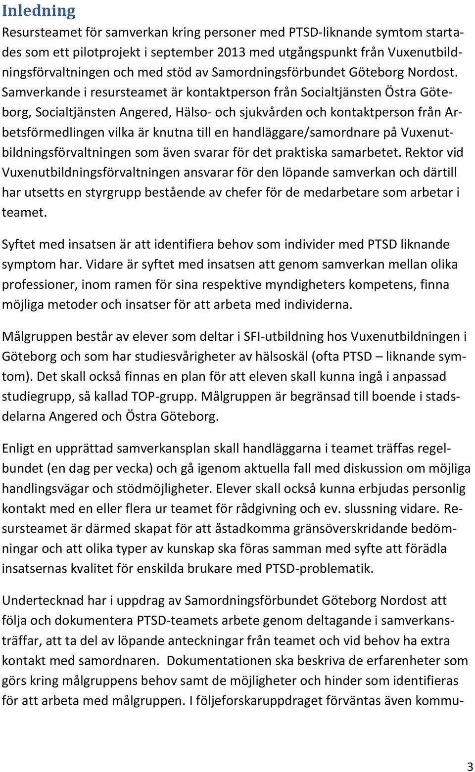 Samverkande i resursteamet är kontaktperson från Socialtjänsten Östra Göteborg, Socialtjänsten Angered, Hälso- och sjukvården och kontaktperson från Arbetsförmedlingen vilka är knutna till en