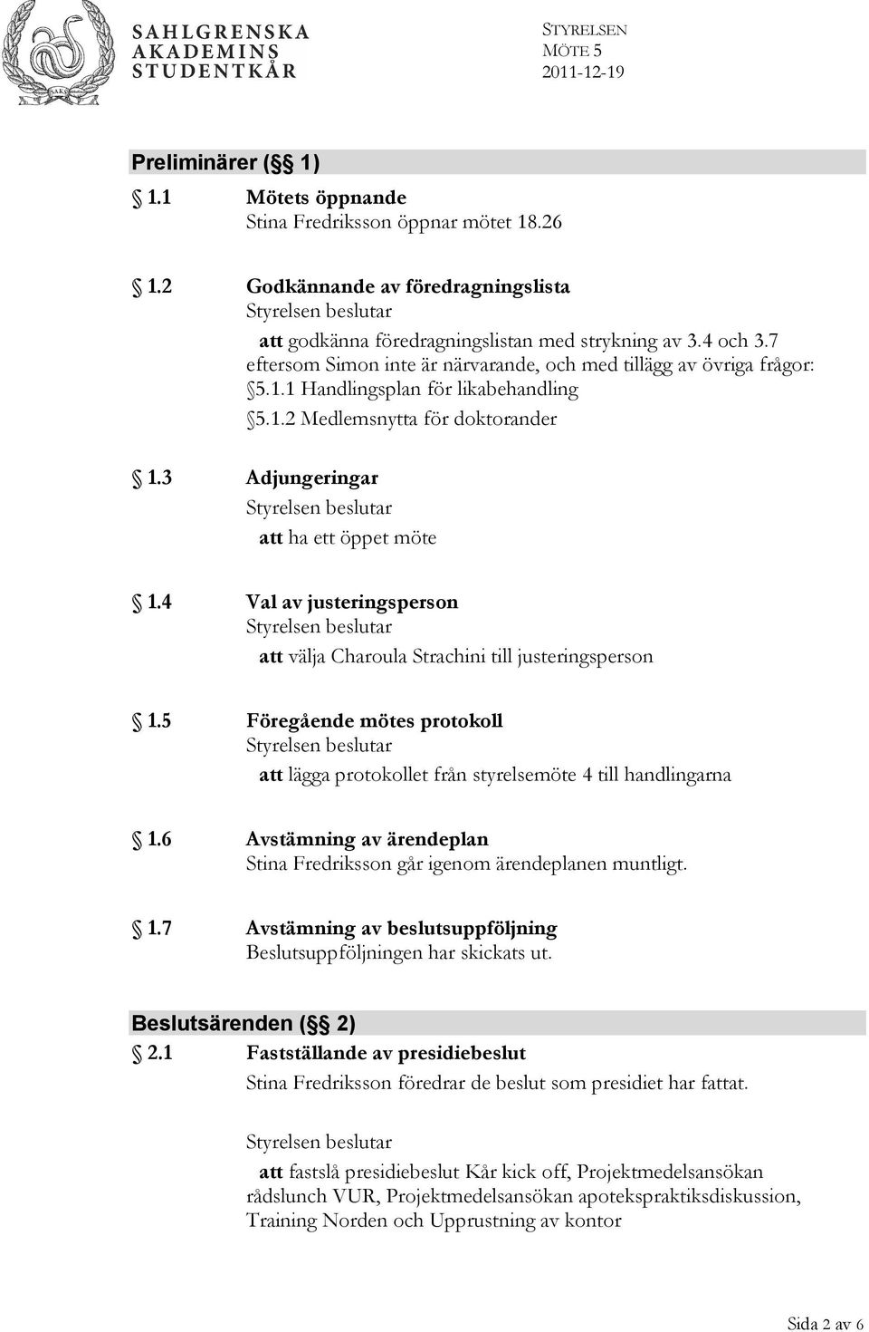 4 Val av justeringsperson att välja Charoula Strachini till justeringsperson 1.5 Föregående mötes protokoll att lägga protokollet från styrelsemöte 4 till handlingarna 1.